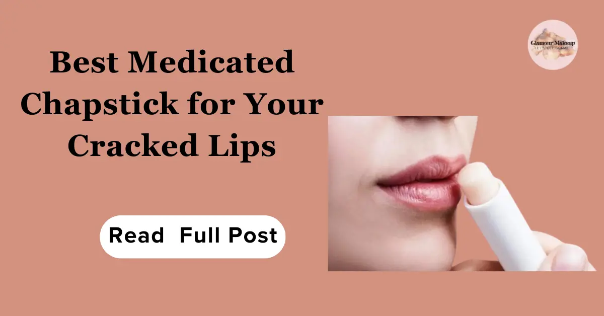 Best Medicated Chapstick for Your Cracked Lips